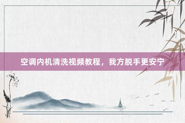 空调内机清洗视频教程，我方脱手更安宁