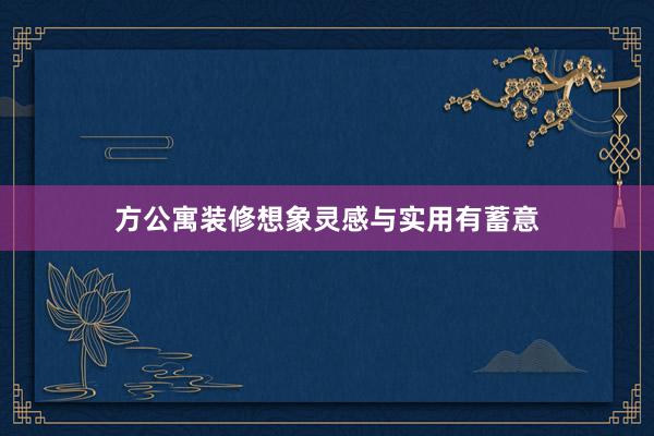 方公寓装修想象灵感与实用有蓄意